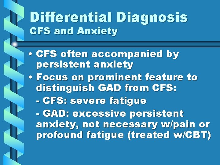 Differential Diagnosis CFS and Anxiety • CFS often accompanied by persistent anxiety • Focus