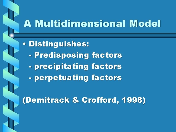 A Multidimensional Model • Distinguishes: - Predisposing factors - precipitating factors - perpetuating factors