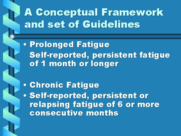 A Conceptual Framework and set of Guidelines • Prolonged Fatigue Self-reported, persistent fatigue of