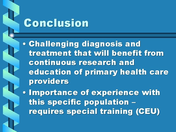 Conclusion • Challenging diagnosis and treatment that will benefit from continuous research and education