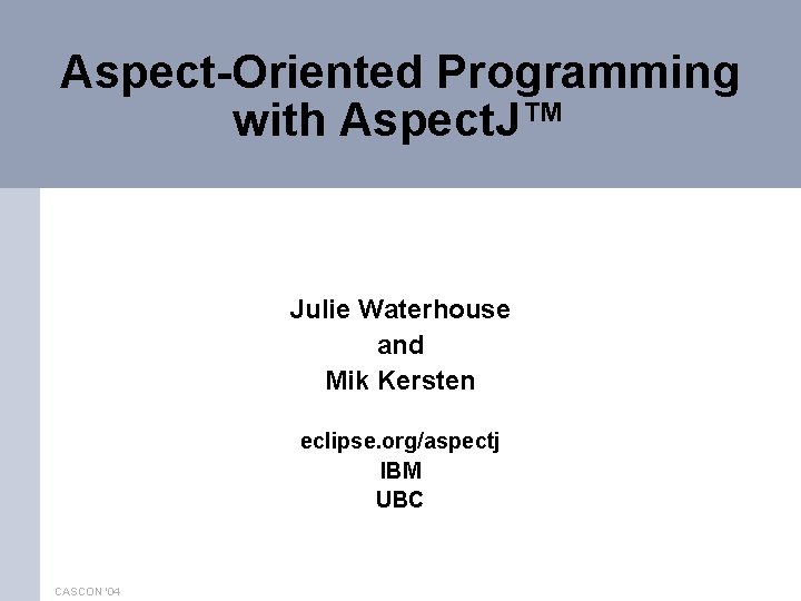 Aspect-Oriented Programming with Aspect. J™ Julie Waterhouse and Mik Kersten eclipse. org/aspectj IBM UBC