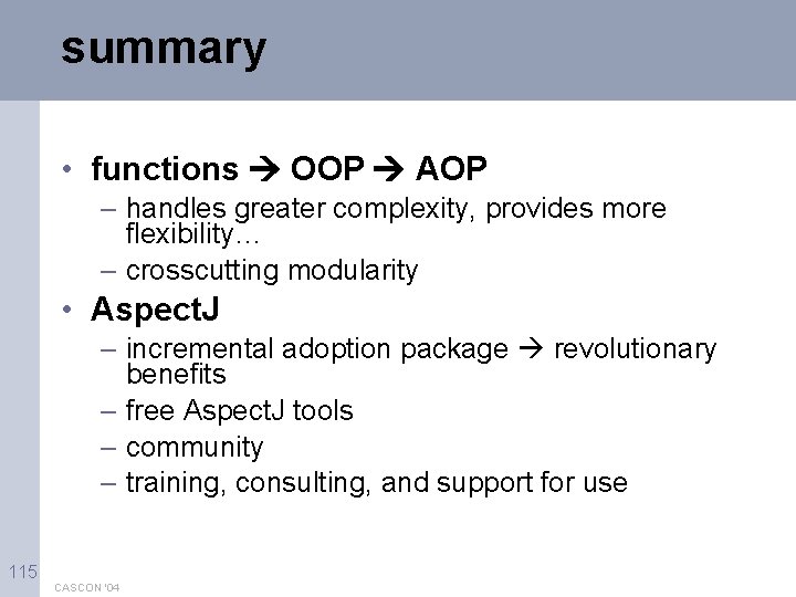 summary • functions OOP AOP – handles greater complexity, provides more flexibility… – crosscutting