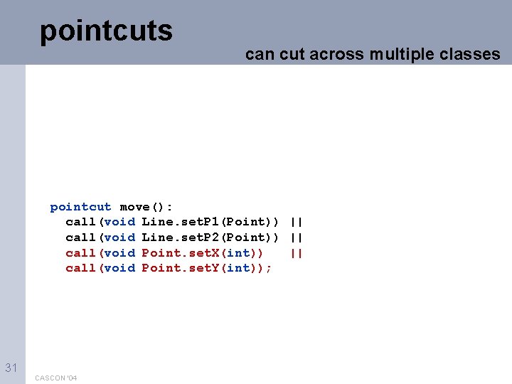 pointcuts can cut across multiple classes pointcut move(): call(void Line. set. P 1(Point)) ||