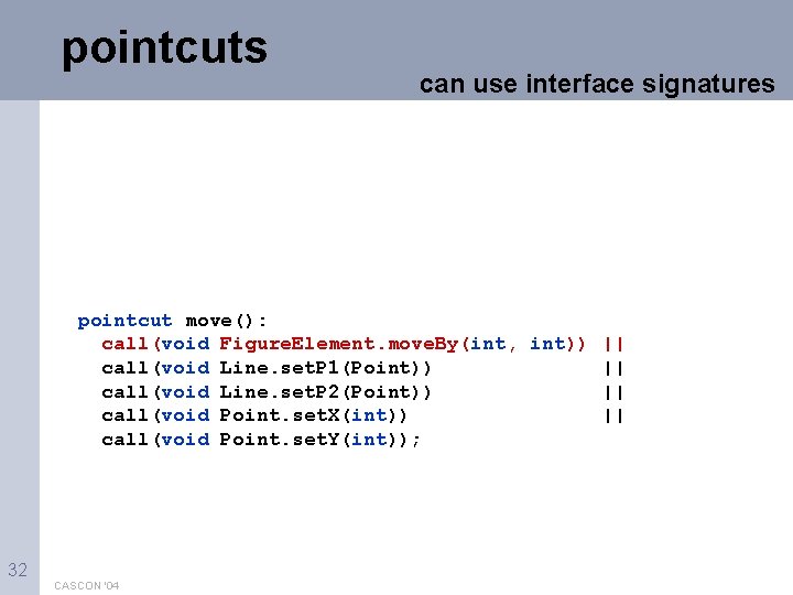 pointcuts can use interface signatures pointcut move(): call(void Figure. Element. move. By(int, int)) ||