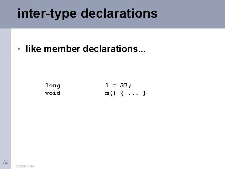 inter-type declarations • like member declarations. . . long void 72 CASCON '04 l