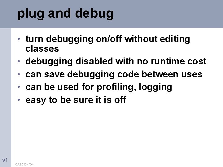 plug and debug • turn debugging on/off without editing classes • debugging disabled with