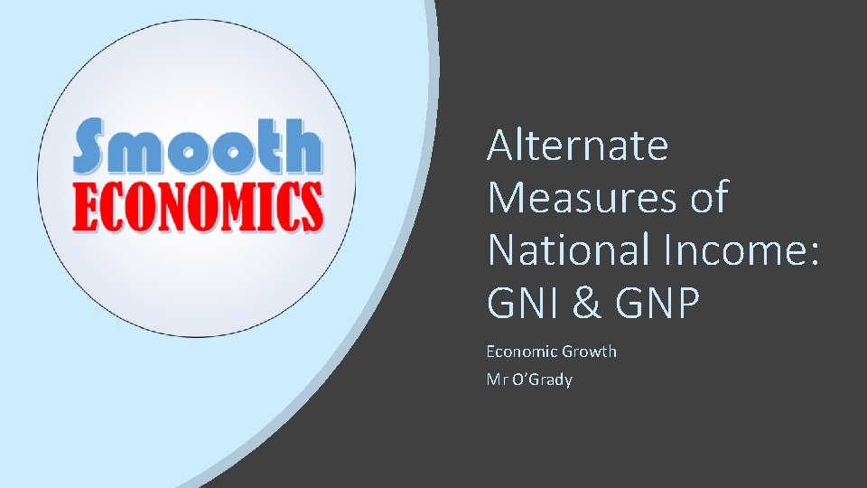 Alternate Measures of National Income: GNI & GNP Economic Growth Mr O’Grady 