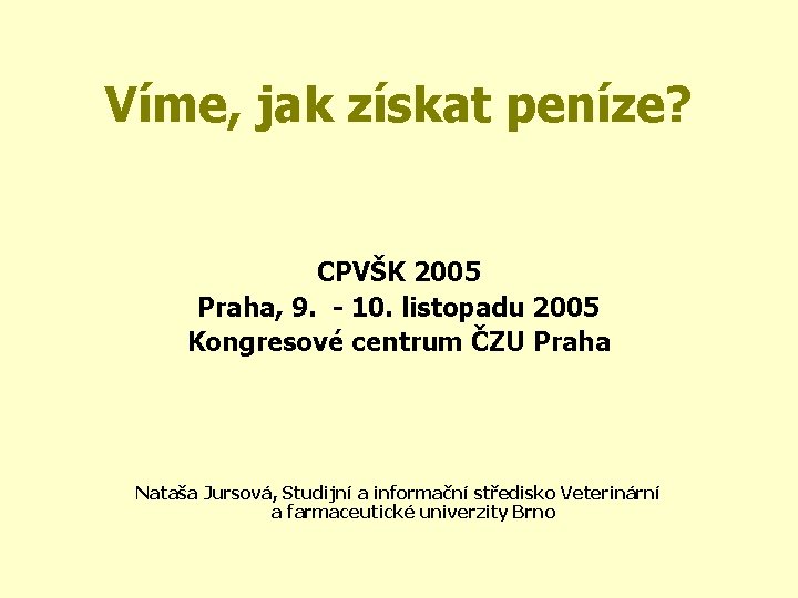 Víme, jak získat peníze? CPVŠK 2005 Praha, 9. - 10. listopadu 2005 Kongresové centrum