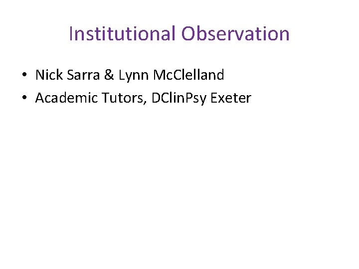 Institutional Observation • Nick Sarra & Lynn Mc. Clelland • Academic Tutors, DClin. Psy
