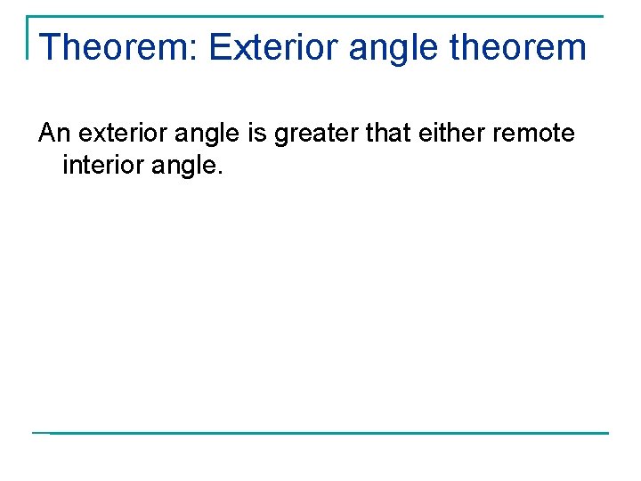 Theorem: Exterior angle theorem An exterior angle is greater that either remote interior angle.
