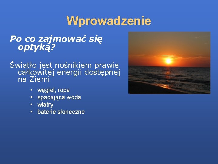 Wprowadzenie Po co zajmować się optyką? Światło jest nośnikiem prawie całkowitej energii dostępnej na