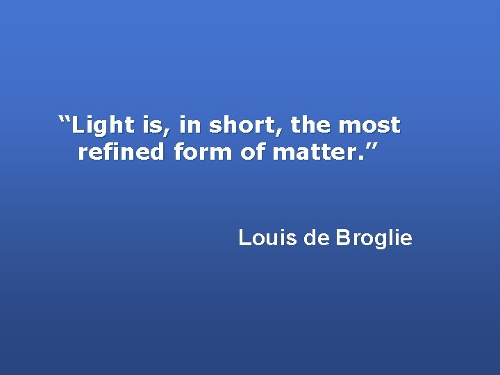 “Light is, in short, the most refined form of matter. ” Louis de Broglie