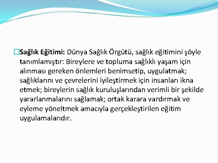 �Sağlık Eğitimi: Dünya Sağlık Örgütü, sağlık eğitimini şöyle tanımlamıştır: Bireylere ve topluma sağlıklı yaşam