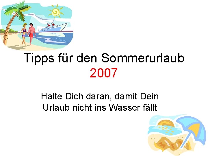 Tipps für den Sommerurlaub 2007 Halte Dich daran, damit Dein Urlaub nicht ins Wasser