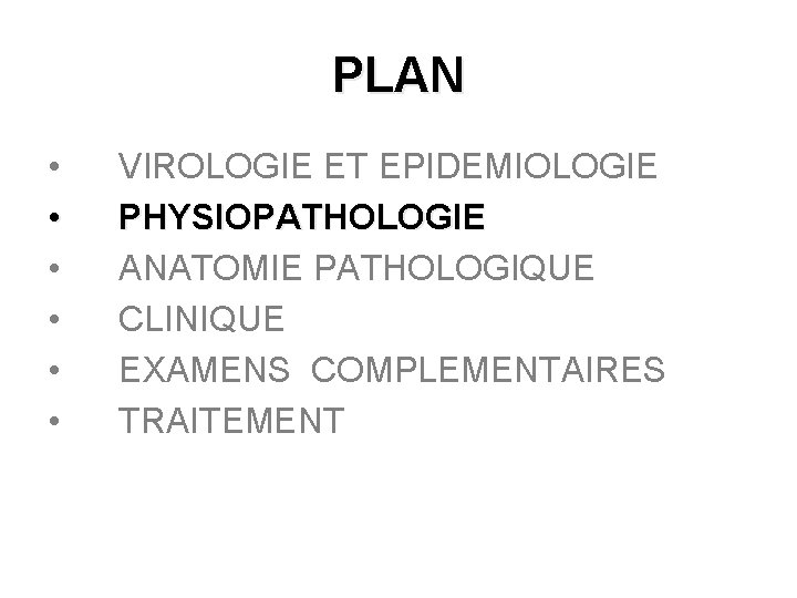 PLAN • • • VIROLOGIE ET EPIDEMIOLOGIE PHYSIOPATHOLOGIE ANATOMIE PATHOLOGIQUE CLINIQUE EXAMENS COMPLEMENTAIRES TRAITEMENT