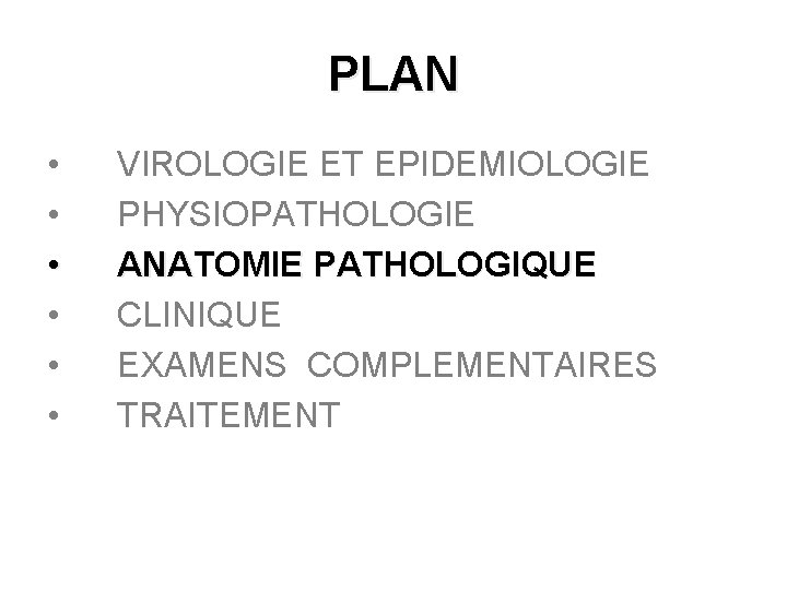 PLAN • • • VIROLOGIE ET EPIDEMIOLOGIE PHYSIOPATHOLOGIE ANATOMIE PATHOLOGIQUE CLINIQUE EXAMENS COMPLEMENTAIRES TRAITEMENT