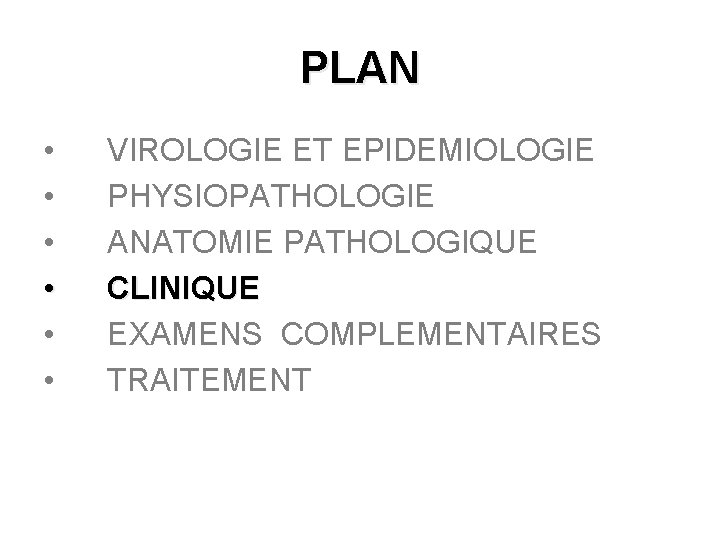 PLAN • • • VIROLOGIE ET EPIDEMIOLOGIE PHYSIOPATHOLOGIE ANATOMIE PATHOLOGIQUE CLINIQUE EXAMENS COMPLEMENTAIRES TRAITEMENT