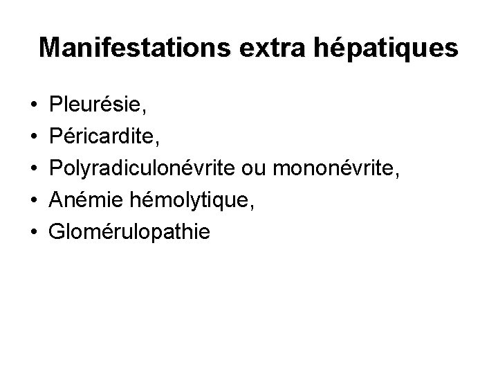 Manifestations extra hépatiques • • • Pleurésie, Péricardite, Polyradiculonévrite ou mononévrite, Anémie hémolytique, Glomérulopathie