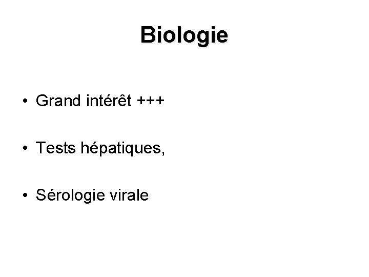 Biologie • Grand intérêt +++ • Tests hépatiques, • Sérologie virale 