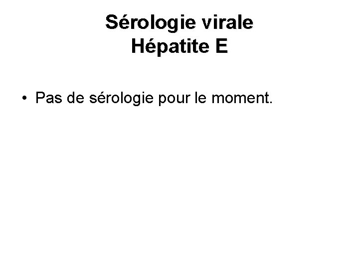 Sérologie virale Hépatite E • Pas de sérologie pour le moment. 