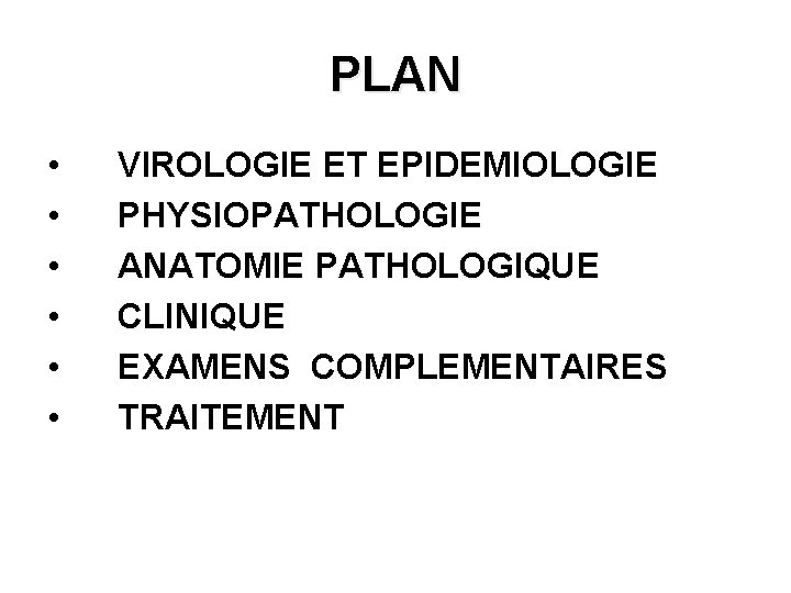 PLAN • • • VIROLOGIE ET EPIDEMIOLOGIE PHYSIOPATHOLOGIE ANATOMIE PATHOLOGIQUE CLINIQUE EXAMENS COMPLEMENTAIRES TRAITEMENT