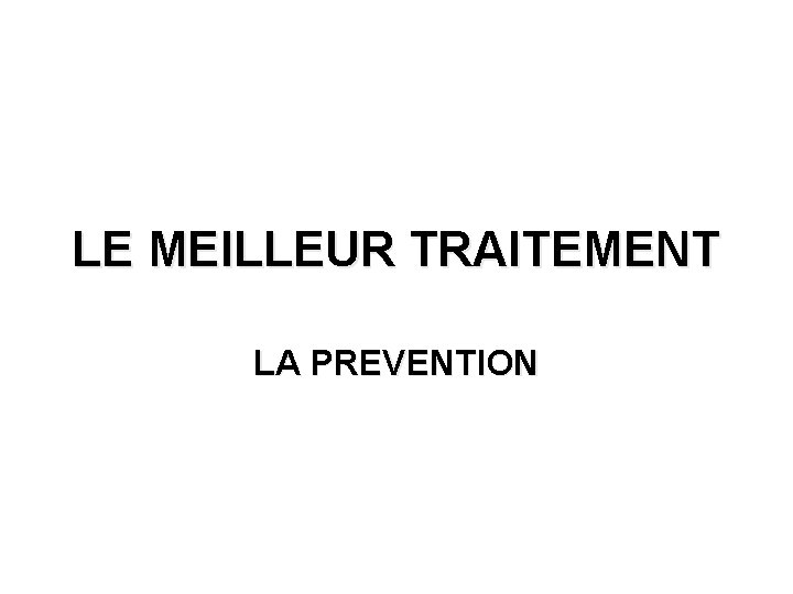 LE MEILLEUR TRAITEMENT LA PREVENTION 