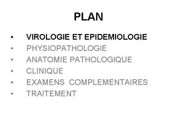 PLAN • • • VIROLOGIE ET EPIDEMIOLOGIE PHYSIOPATHOLOGIE ANATOMIE PATHOLOGIQUE CLINIQUE EXAMENS COMPLEMENTAIRES TRAITEMENT