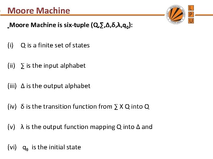 Moore Machine is six-tuple (Q, ∑, ∆, δ, λ, q 0): (i) Q is