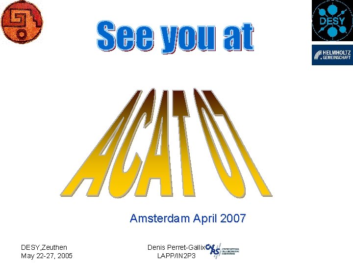 Amsterdam April 2007 DESY, Zeuthen May 22 -27, 2005 Denis Perret-Gallix LAPP/IN 2 P