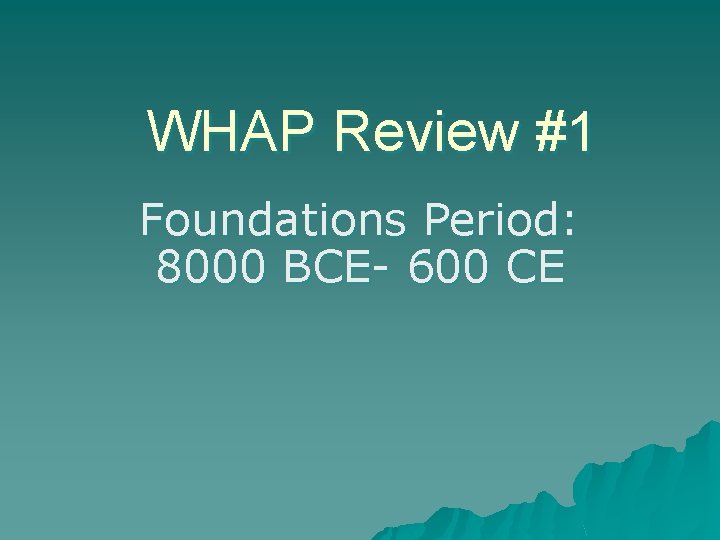 WHAP Review #1 Foundations Period: 8000 BCE- 600 CE 