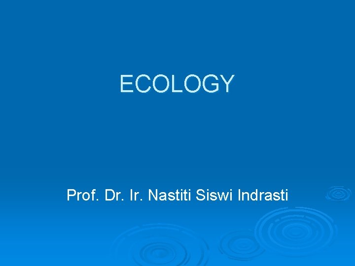ECOLOGY Prof. Dr. Ir. Nastiti Siswi Indrasti 