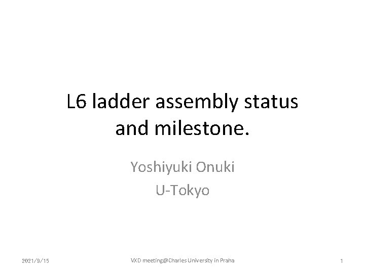 L 6 ladder assembly status and milestone. Yoshiyuki Onuki U-Tokyo 2021/9/15 VXD meeting@Charles University
