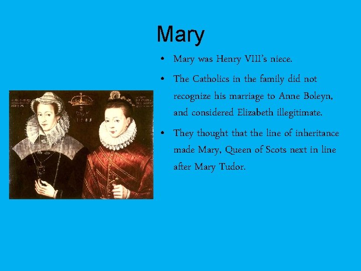 Mary • Mary was Henry VIII’s niece. • The Catholics in the family did