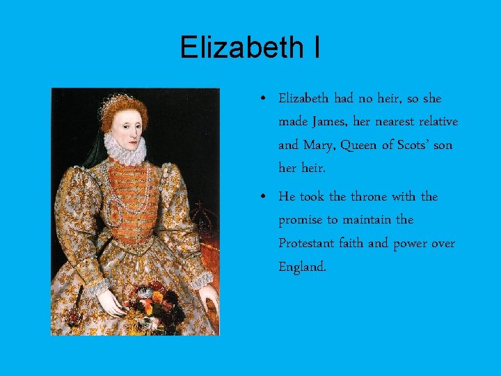 Elizabeth I • Elizabeth had no heir, so she made James, her nearest relative