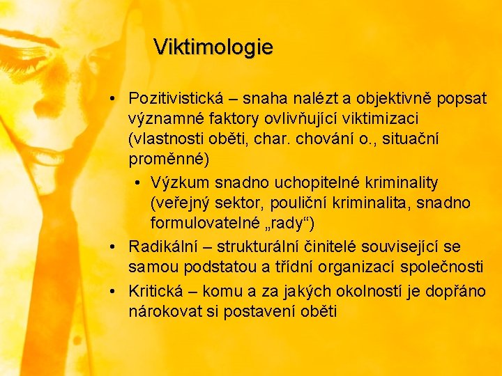 Viktimologie • Pozitivistická – snaha nalézt a objektivně popsat významné faktory ovlivňující viktimizaci (vlastnosti