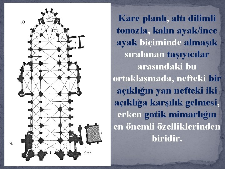 Kare planlı, altı dilimli tonozla, kalın ayak/ince ayak biçiminde almaşık sıralanan taşıyıcılar arasındaki bu