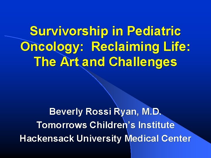 Survivorship in Pediatric Oncology: Reclaiming Life: The Art and Challenges Beverly Rossi Ryan, M.