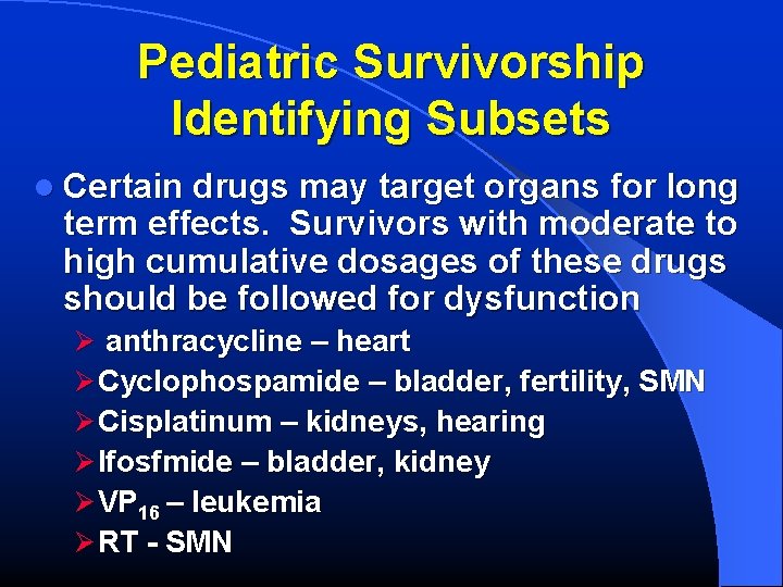 Pediatric Survivorship Identifying Subsets l Certain drugs may target organs for long term effects.