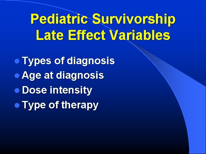 Pediatric Survivorship Late Effect Variables l Types of diagnosis l Age at diagnosis l