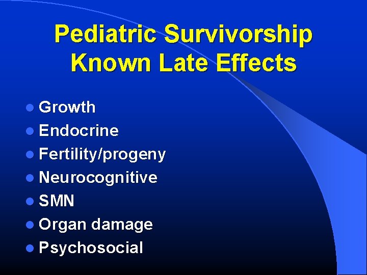 Pediatric Survivorship Known Late Effects l Growth l Endocrine l Fertility/progeny l Neurocognitive l