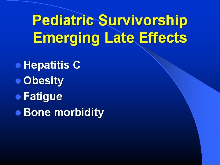 Pediatric Survivorship Emerging Late Effects l Hepatitis C l Obesity l Fatigue l Bone