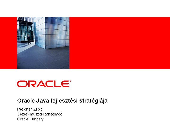 <Insert Picture Here> Oracle Java fejlesztési stratégiája Petrohán Zsolt Vezető műszaki tanácsadó Oracle Hungary