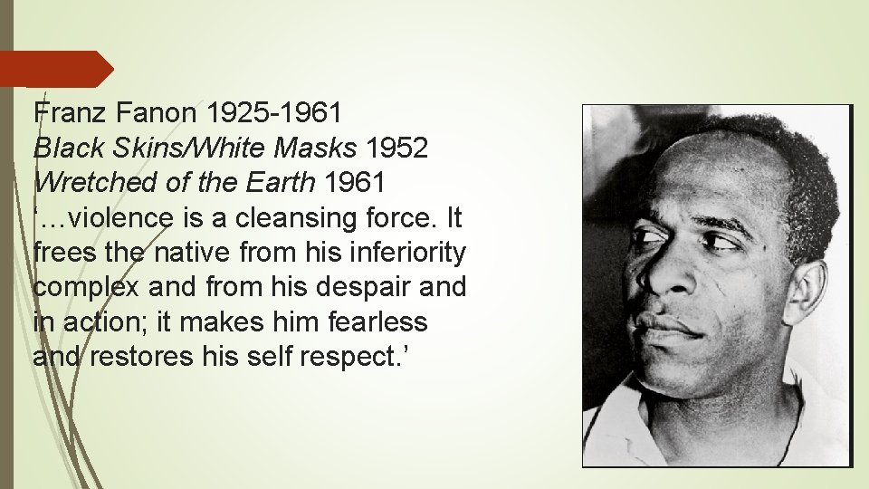 Franz Fanon 1925 -1961 Black Skins/White Masks 1952 Wretched of the Earth 1961 ‘…violence