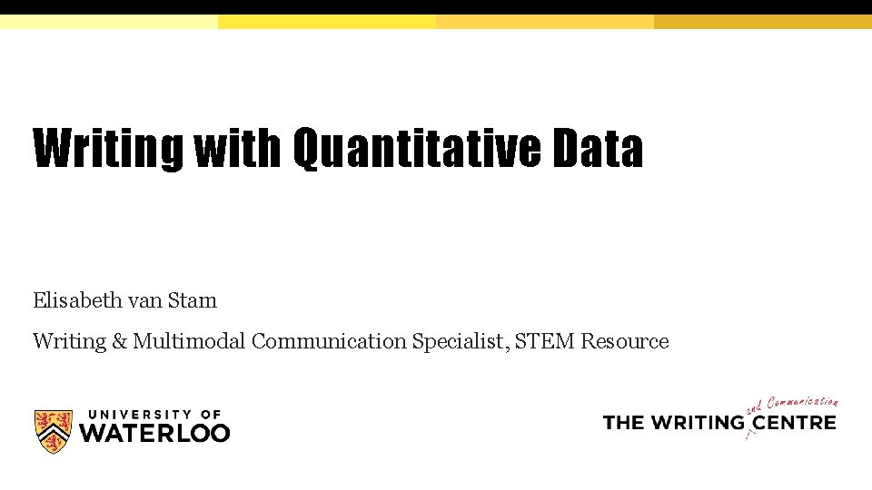 Writing with Quantitative Data Elisabeth van Stam Writing & Multimodal Communication Specialist, STEM Resource
