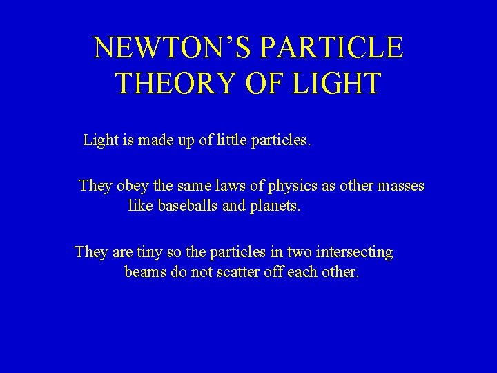 NEWTON’S PARTICLE THEORY OF LIGHT Light is made up of little particles. They obey