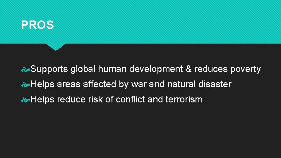 PROS Supports global human development & reduces poverty Helps areas affected by war and