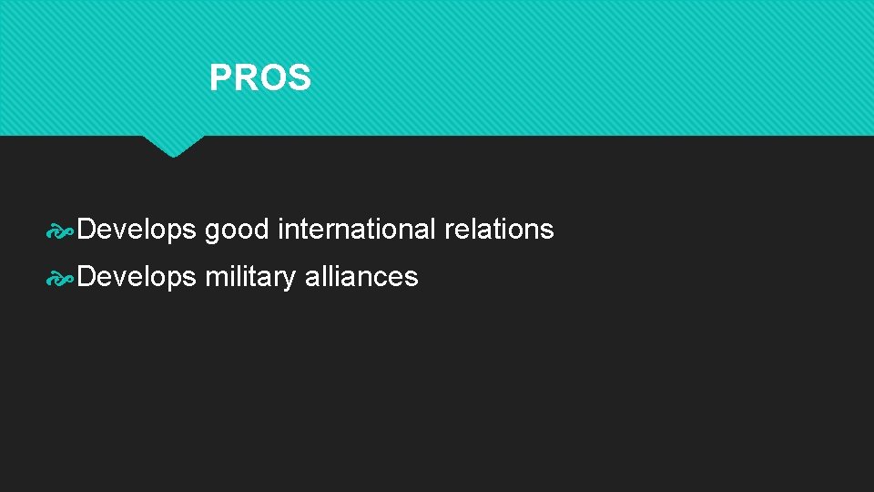 PROS Develops good international relations Develops military alliances 