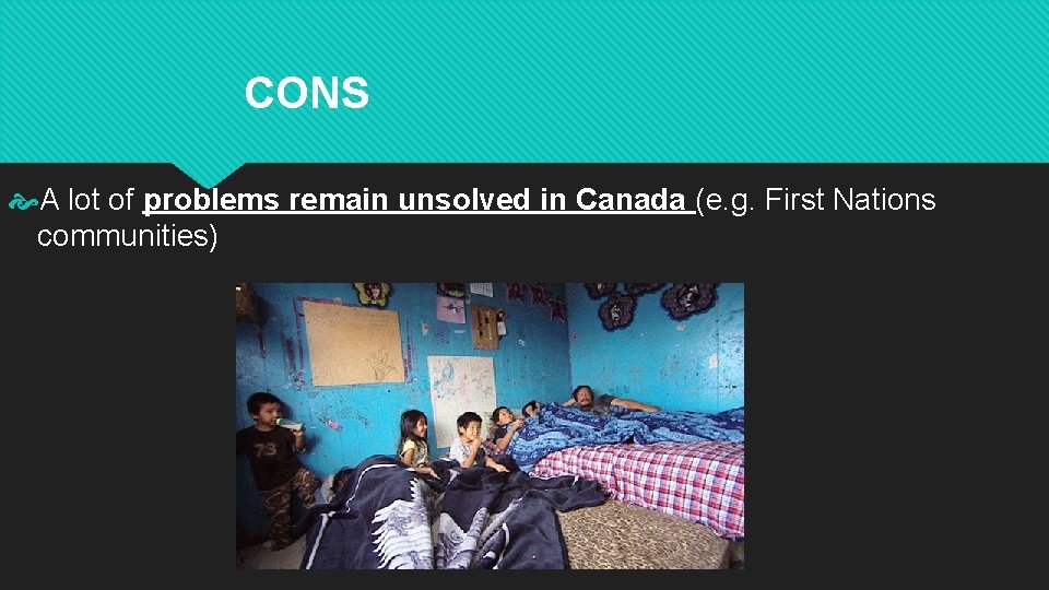CONS A lot of problems remain unsolved in Canada (e. g. First Nations communities)