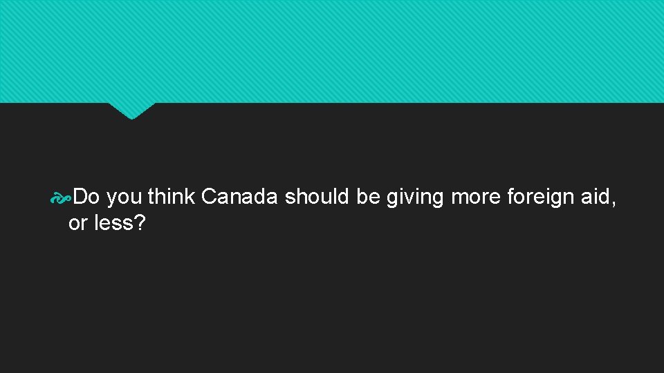  Do you think Canada should be giving more foreign aid, or less? 