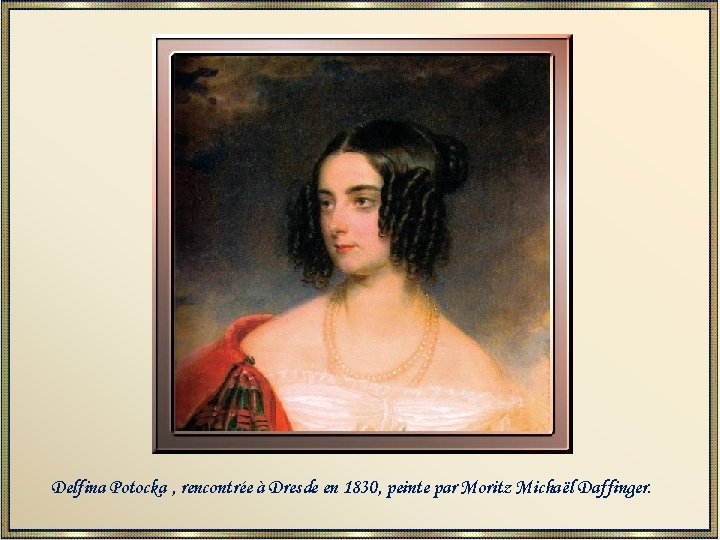 Delfina Potocka , rencontrée à Dresde en 1830, peinte par Moritz Michaël Daffinger. 